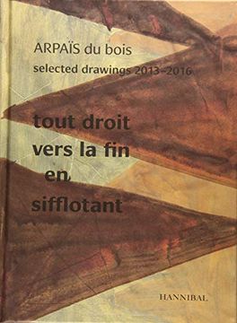 portada Tout Droit Vers la fin en Sifflotant: Arpaïs du Bois; Selected Drawing, 2013-2016 (in English)