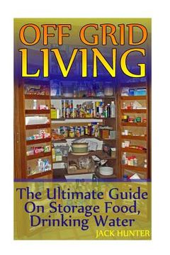 portada Off Grid Living: The Ultimate Guide On Storage Food, Drinking Water: (Survival Guide, Survival Gear) (en Inglés)