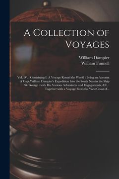 portada A Collection of Voyages [microform]: Vol. IV.: Containing I. A Voyage Round the World: Being an Account of Capt.William Dampier's Expedition Into the (en Inglés)