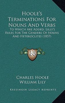 portada hoole's terminations for nouns and verbs: to which are added, lilly's rules for the genders of nouns and heteroclites (1857) (in English)