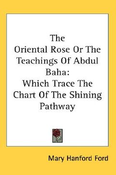 portada the oriental rose or the teachings of abdul baha: which trace the chart of the shining pathway (en Inglés)