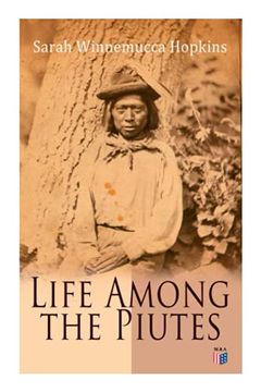 portada Life Among the Piutes the First Autobiography of a Native American Woman First Meeting of Piutes and Whites, Domestic and Social Moralities of Reservation of Pyramid and Muddy Lakes (in English)
