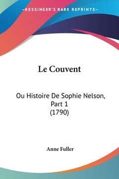 portada Le Couvent: Ou Histoire De Sophie Nelson, Part 1 (1790) (en Francés)