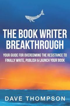 portada The Book Writer Breakthrough: Your Guide to Overcoming the Resistance and Finally Write, Publish and Launch Your Book (in English)