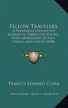 portada fellow travelers: a personally conducted journey in three continents, with impressions of men, things, and events (1898) (in English)