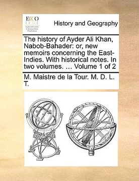 portada the history of ayder ali khan, nabob-bahader: or, new memoirs concerning the east-indies. with historical notes. in two volumes. ... volume 1 of 2 (en Inglés)