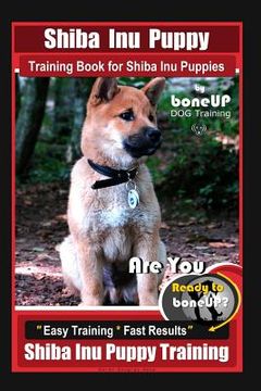 portada Shiba Inu Puppy Training Book for Shiba Inu Puppies By BoneUP DOG Training: Are You Ready to Bone Up? Easy Training * Fast Results Shiba Inu Puppy Tra (en Inglés)