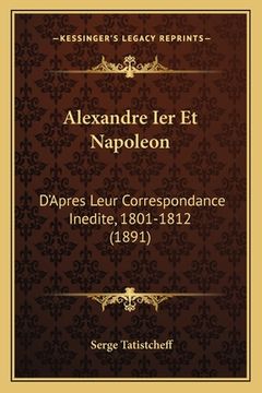 portada Alexandre Ier Et Napoleon: D'Apres Leur Correspondance Inedite, 1801-1812 (1891) (en Francés)
