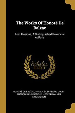 portada The Works Of Honoré De Balzac: Lost Illusions, A Distinguished Provincial At Paris (en Inglés)