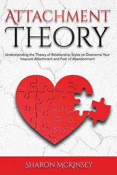 portada Attachment Theory: Understanding the Theory of Relationship Styles to Overcome Your Insecure Attachment and Fear of Abandonment (en Inglés)