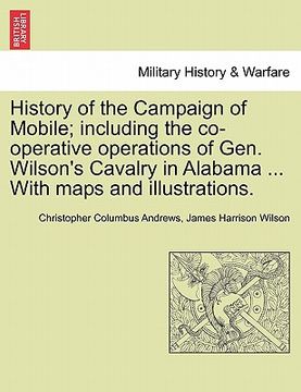 portada history of the campaign of mobile; including the co-operative operations of gen. wilson's cavalry in alabama ... with maps and illustrations. (en Inglés)