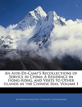 portada an aide-de-camp's recollections of service in china: a residence in hong-kong, and visits to other islands in the chinese seas, volume 1