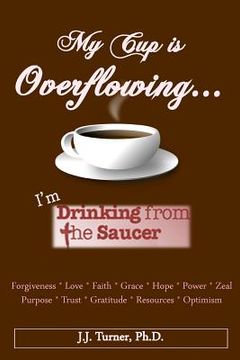portada My Cup Is Overflowing: I Am Drinking From My Saucer (en Inglés)