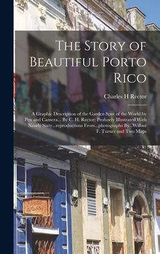 portada The Story of Beautiful Porto Rico; a Graphic Description of the Garden Spot of the World by Pen and Camera... By C. H. Rector; Profusely Illustrated W (en Inglés)