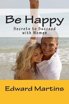 portada Be Happy: Secrets to Succeed with Women (en Inglés)