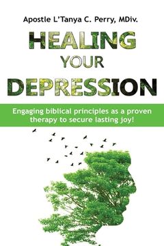 portada Healing Your Depression: Engaging biblical principles as a proven therapy to secure lasting joy! (en Inglés)