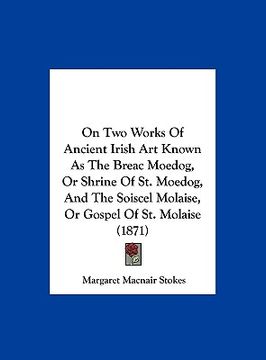 portada on two works of ancient irish art known as the breac moedog, or shrine of st. moedog, and the soiscel molaise, or gospel of st. molaise (1871) (en Inglés)