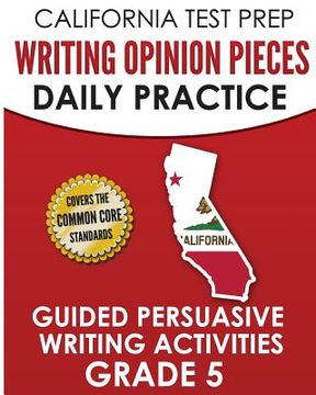 portada California Test Prep Writing Opinion Pieces Daily Practice Grade 5: Guided Persuasive Writing Activities (in English)