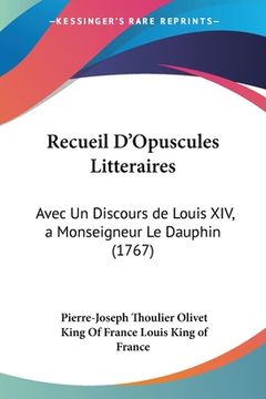portada Recueil D'Opuscules Litteraires: Avec Un Discours de Louis XIV, a Monseigneur Le Dauphin (1767) (en Francés)