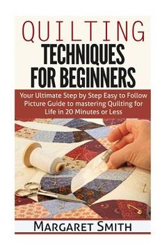 portada Quilting: Techniques for Beginners: Your Ultimate Step by Step Easy to Follow Picture Guide to Mastering Quilting for Life in 20 (in English)