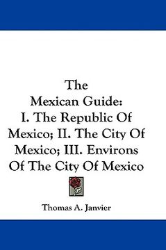 portada the mexican guide: i. the republic of mexico; ii. the city of mexico; iii. environs of the city of mexico (en Inglés)