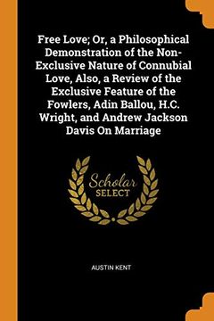 portada Free Love; Or, a Philosophical Demonstration of the Non-Exclusive Nature of Connubial Love, Also, a Review of the Exclusive Feature of the Fowlers,. Wright, and Andrew Jackson Davis on Marriage 