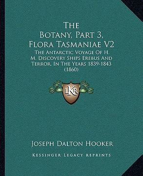 portada the botany, part 3, flora tasmaniae v2: the antarctic voyage of h. m. discovery ships erebus and terror, in the years 1839-1843 (1860) (en Inglés)