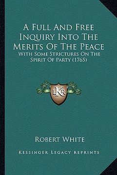 portada a full and free inquiry into the merits of the peace: with some strictures on the spirit of party (1765) (en Inglés)