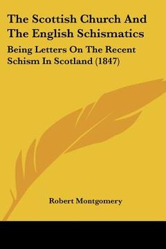 portada the scottish church and the english schismatics: being letters on the recent schism in scotland (1847) (en Inglés)