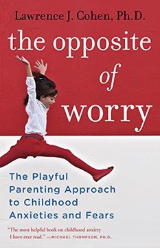 portada The Opposite of Worry: The Playful Parenting Approach to Childhood Anxieties and Fears (en Inglés)