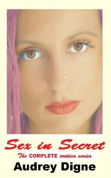 portada Sex in Secret - The Complete Erotica Series: Erotic Short Stories (en Inglés)