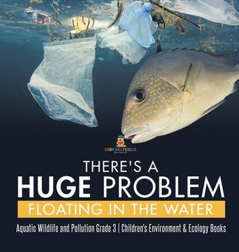 portada There's a Huge Problem Floating in the Water Aquatic Wildlife and Pollution Grade 3 Children's Environment & Ecology Books (en Inglés)