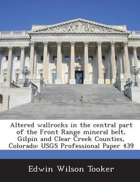 portada Altered Wallrocks in the Central Part of the Front Range Mineral Belt, Gilpin and Clear Creek Counties, Colorado: Usgs Professional Paper 439 (en Inglés)