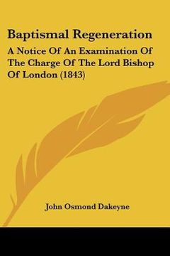 portada baptismal regeneration: a notice of an examination of the charge of the lord bishop of london (1843) (in English)