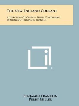 portada the new england courant: a selection of certain issues containing writings of benjamin franklin (en Inglés)