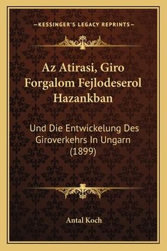portada Az Atirasi, Giro Forgalom Fejlodeserol Hazankban: Und Die Entwickelung Des Giroverkehrs In Ungarn (1899) (in Húngaro)