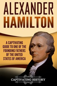 portada Alexander Hamilton: A Captivating Guide to One of the Founding Fathers of the United States of America (in English)