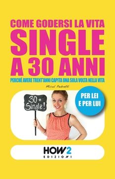 portada Come Godersi La Vita Single a 30 Anni: Perché avere trent'anni capita una sola volta nella vita (en Italiano)
