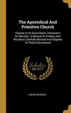 portada The Apostolical And Primitive Church: Popular In Its Government, Informal In Its Worship: A Manual On Prelacy And Ritualism Carefully Revised And Adap (en Inglés)