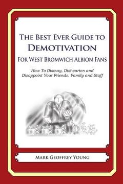 portada The Best Ever Guide to Demotivation for West Bromwich Albion Fans: How To Dismay, Dishearten and Disappoint Your Friends, Family and Staff (en Inglés)