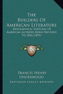 portada the builders of american literature: biographical sketches of american authors born previous to 1826 (1893) (en Inglés)