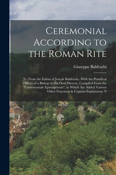 portada Ceremonial According to the Roman Rite: Tr. From the Italian of Joseph Baldeschi...With the Pontifical Offices of a Bishop in His Own Diocese, Compile (en Inglés)