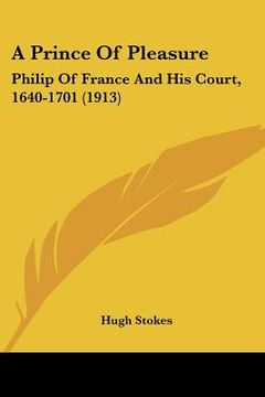 portada a prince of pleasure: philip of france and his court, 1640-1701 (1913) (in English)