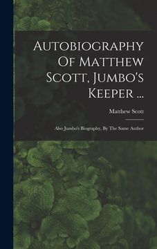 portada Autobiography Of Matthew Scott, Jumbo's Keeper ...: Also Jumbo's Biography, By The Same Author (en Inglés)