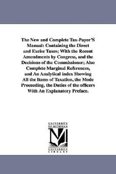 portada the new and complete tax-payer's manual: containing the direct and excise taxes; with the recent amendments by congress, and the decisions of the comm (in English)