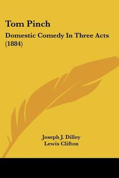 portada tom pinch: domestic comedy in three acts (1884) (in English)