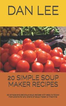portada 20 Simple Soup Maker Recipes: 20 Simple and Delicious Soup Recipes with Easy to Follow Instructions for Any Brand of Soup Maker or Machine. (en Inglés)