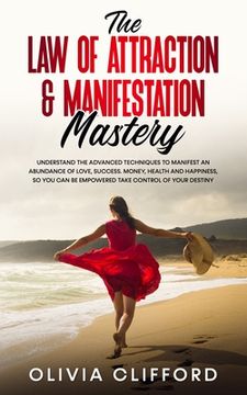 portada The Law of Attraction & Manifestation Mastery: Understand the Advanced Techniques to Manifest an Abundance of Love, Success, Money, Health and Happine (in English)