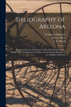 portada Bibliography of Arizona: Being the Record of Literature Collected by Joseph Amasa Munk, M.D., and Donated by Him to the Southwest Museum of Los (in English)