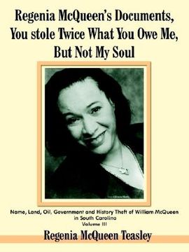portada regenia mcqueen's documents, you stole twice what you owe me, but not my soul: name, land, oil, government and history theft of william mcqueen in sou (en Inglés)